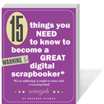 15 Ways You NEED to Know to Become a GREAT Digital Scrapbooker - It's so addicting, it ought to come with a warning label!